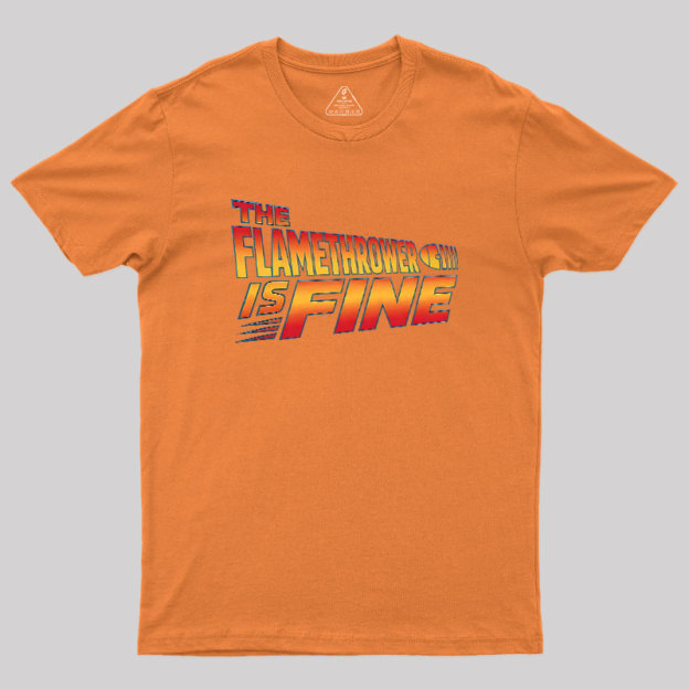 The Flamethrower Is Fine Geek T-Shirt