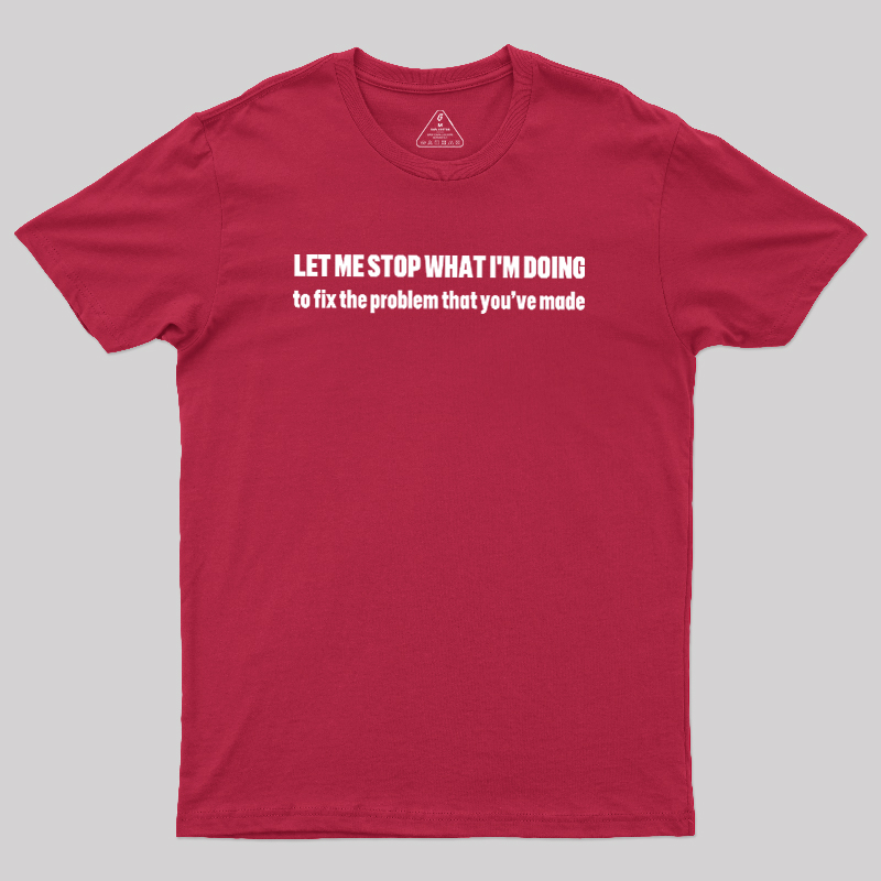 Let Me Stop What I am Doing Geek T-Shirt