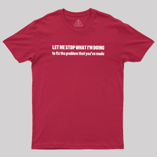 Let Me Stop What I am Doing Geek T-Shirt