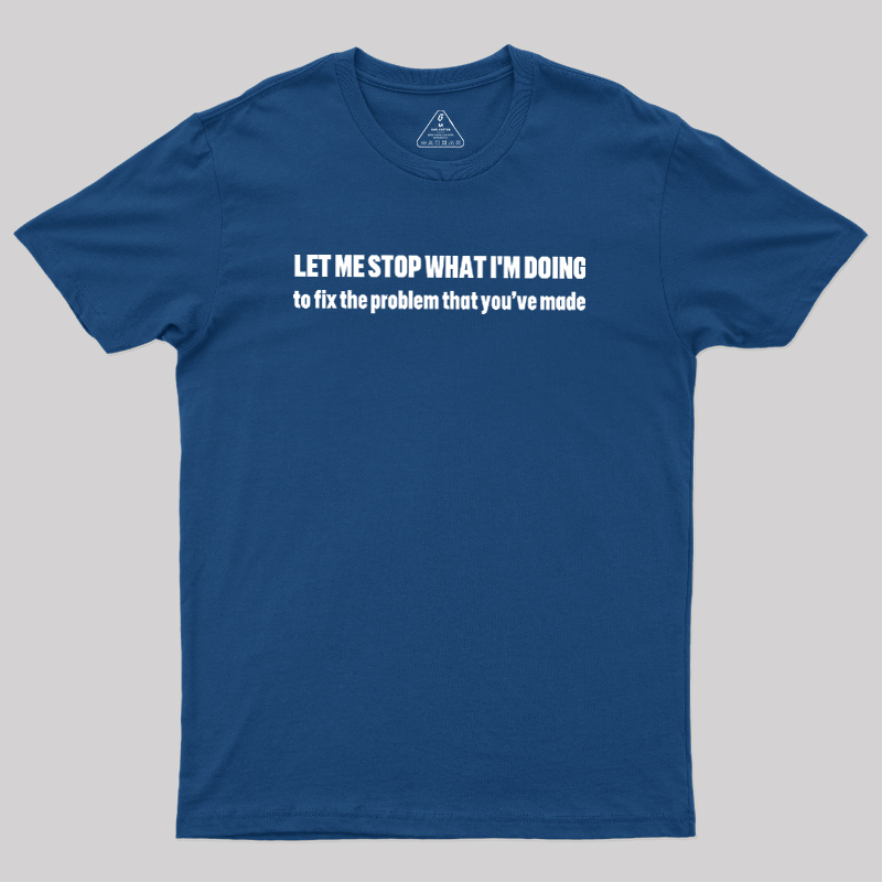 Let Me Stop What I am Doing Geek T-Shirt