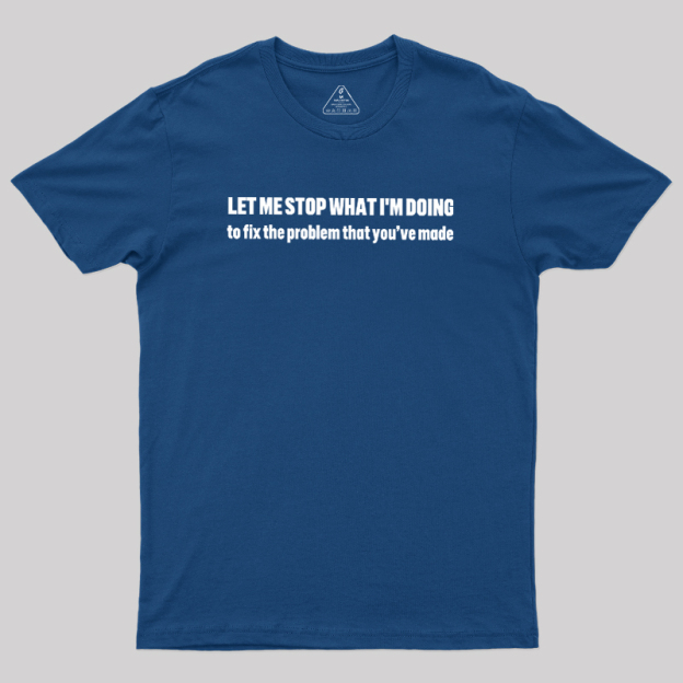 Let Me Stop What I am Doing Geek T-Shirt