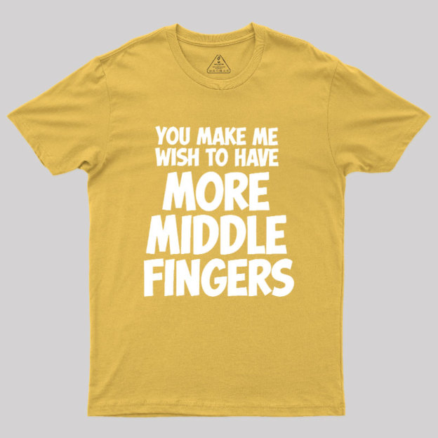 You Make Me Wish To Have More Middle Fingers Geek T-Shirt