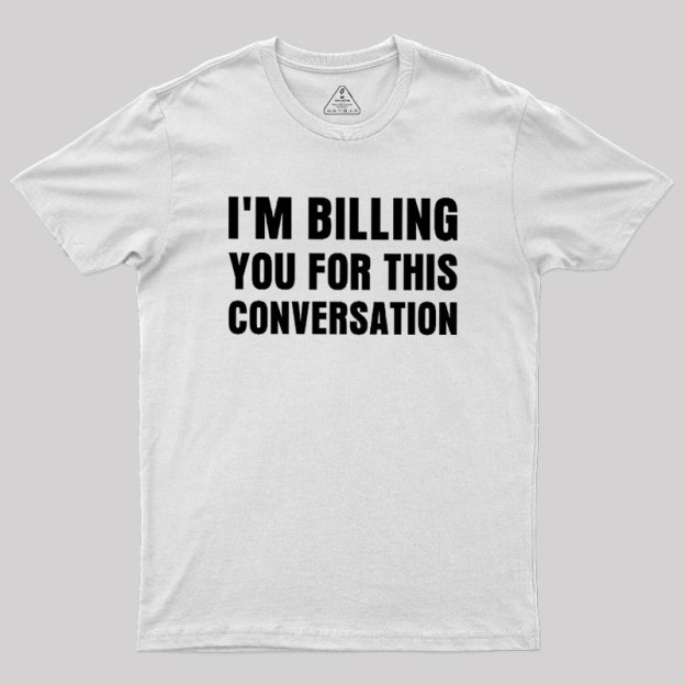 I'm Billing you for This Conversation Geek T-Shirt