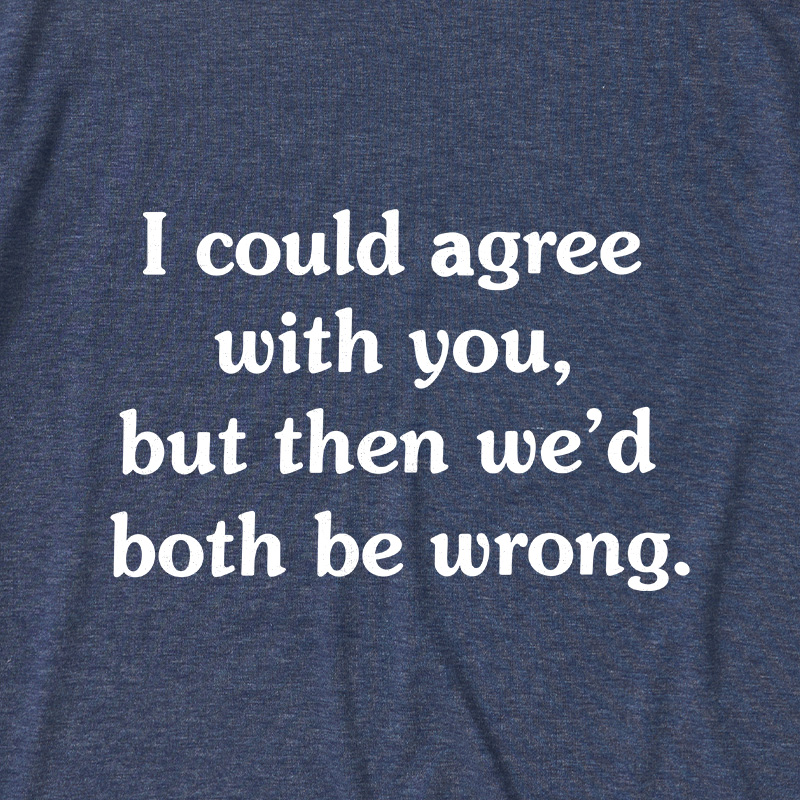I Could Agree With You Funny Ultra Soft Heather Tees