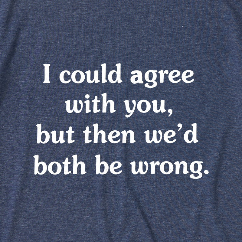 I Could Agree With You Funny Ultra Soft Heather Tees