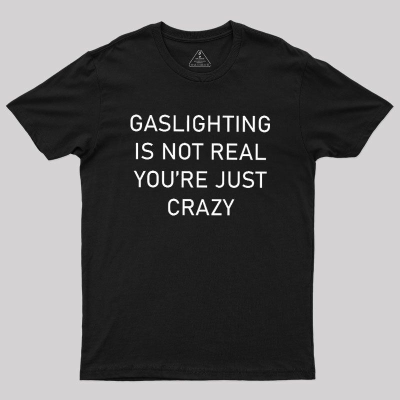 GASLIGHTING IS NOT REAL YOU'RE JUST CRAZY Geek T-Shirt