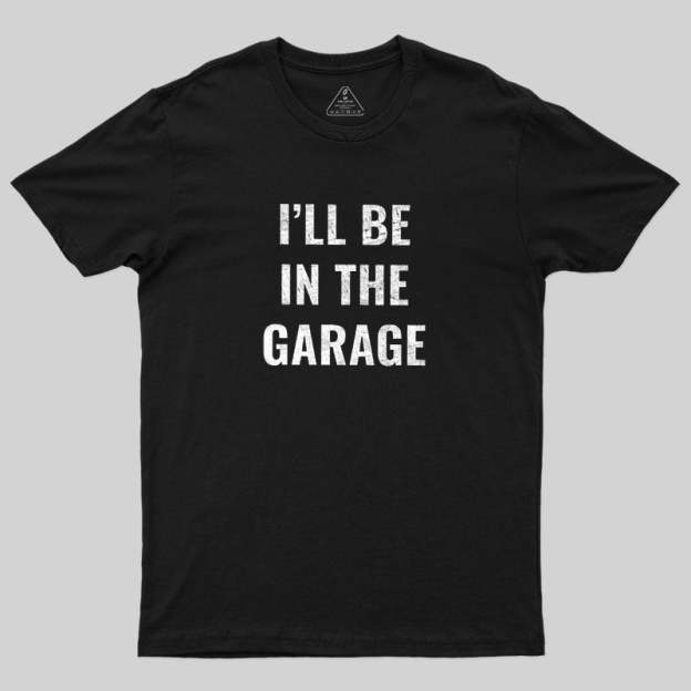Funny Dad Shirt, I'll Be In The Garage Geek T-Shirt
