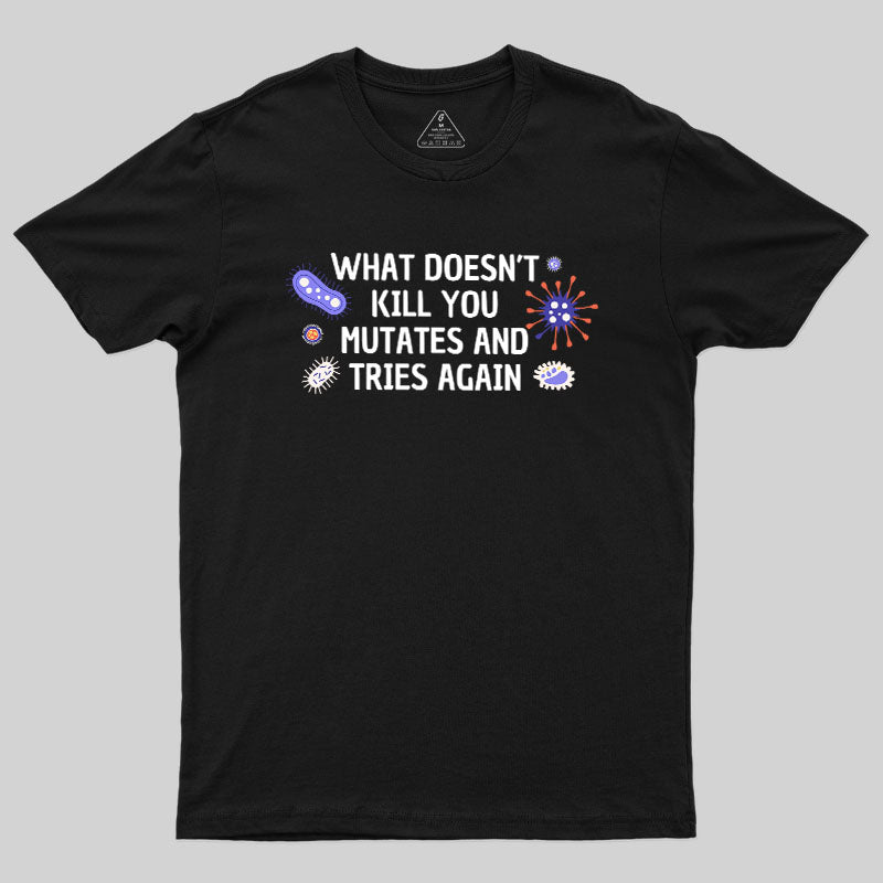 What Doesn't Kill You Mutates And Tries Again Geek T-Shirt