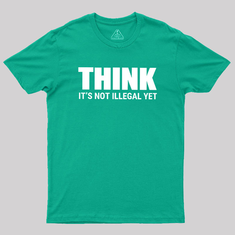 Think Before It's Illegal Geek T-Shirt