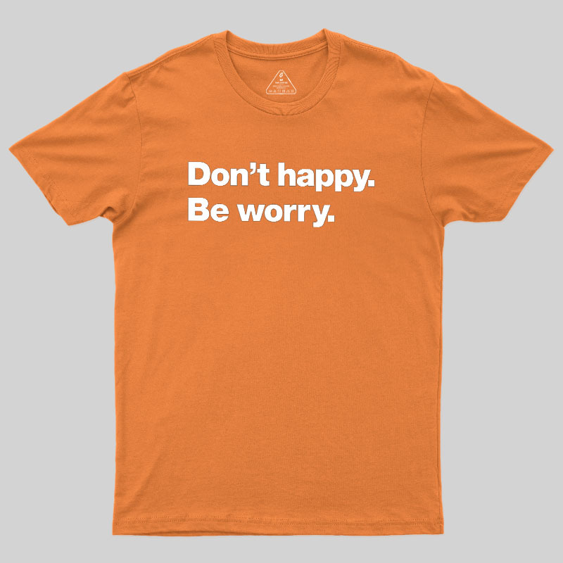 Dont Happy Be Worry Geek T-Shirt