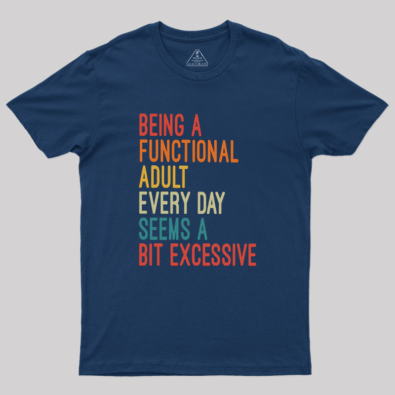 Being a Functional Adult Every Day Seems a Bit Excessive Geek T-Shirt