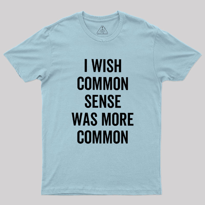I Wish Common Sense Was More Common Geek T-Shirt