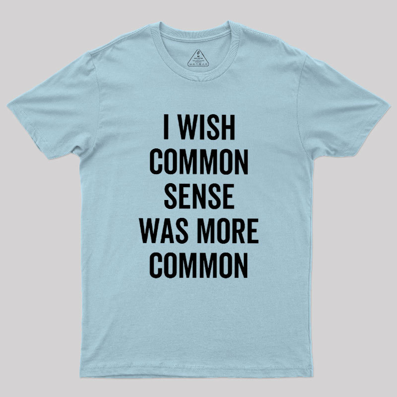 I Wish Common Sense Was More Common Geek T-Shirt