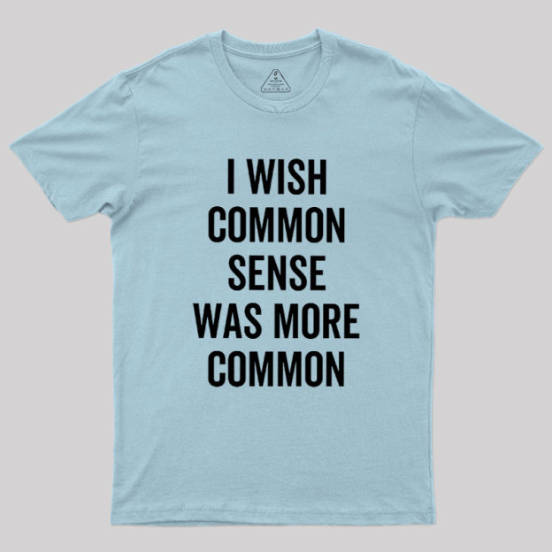 I Wish Common Sense Was More Common Geek T-Shirt