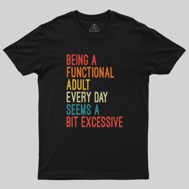 Being a Functional Adult Every Day Seems a Bit Excessive Geek T-Shirt