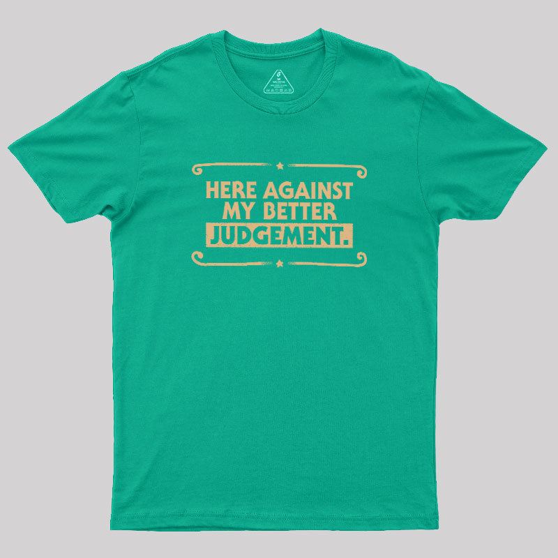 Here Against My Better Judgement Geek T-Shirt