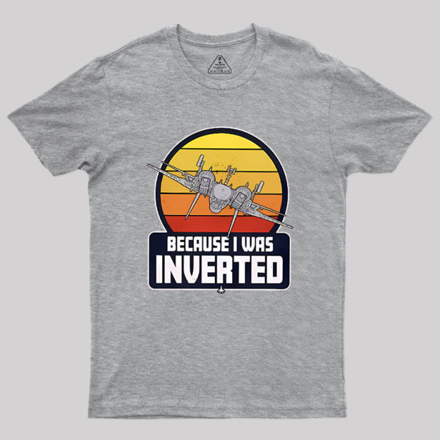 Because I Was Inverted Geek T-Shirt