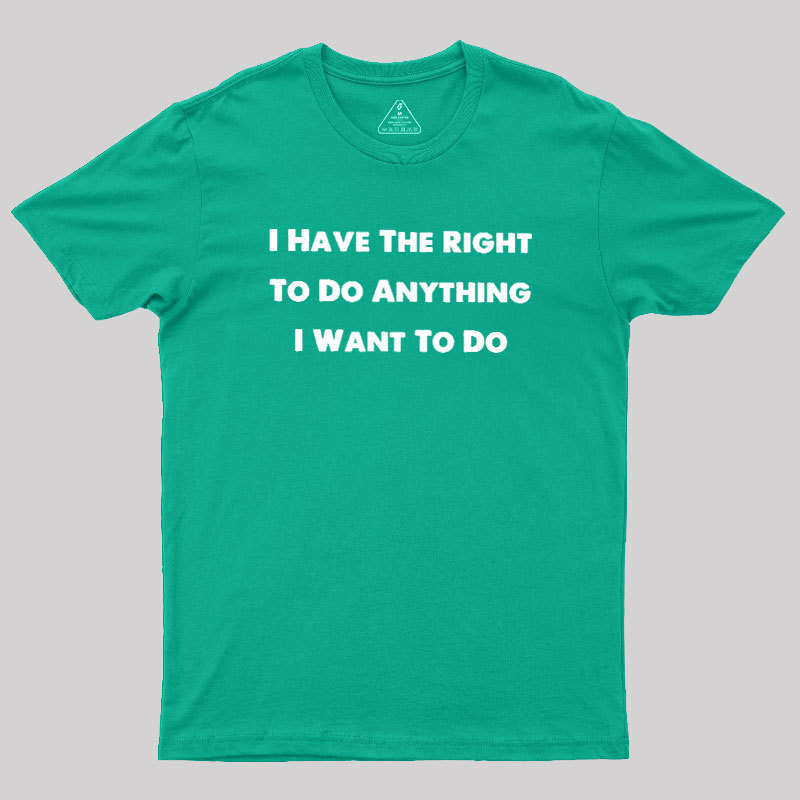 I Have The Right To Do Anything I Want To Do Geek T-Shirt