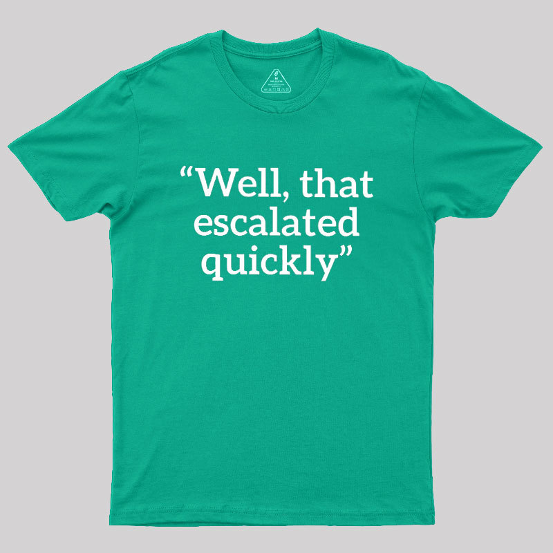 Well, That Escalated Quickly Geek T-Shirt