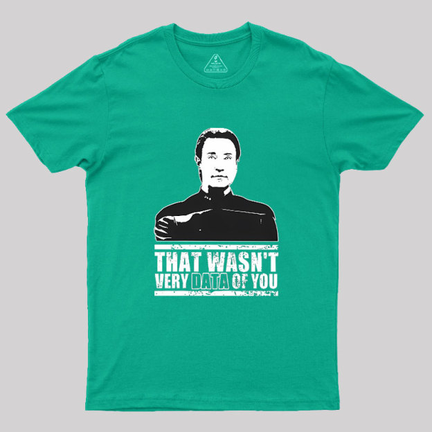 That Wasn't Very Data Of You Geek T-Shirt