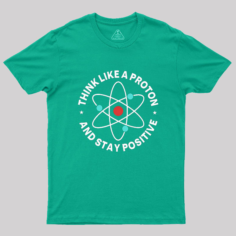 Think Like A Proton And Stay Positive Geek T-Shirt