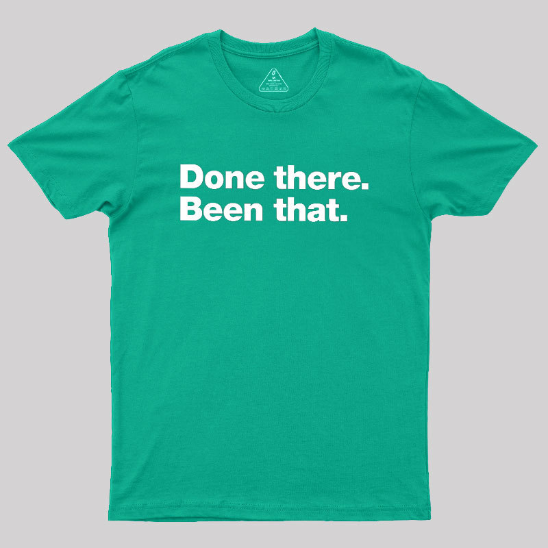 Done there. Been that. Geek T-Shirt