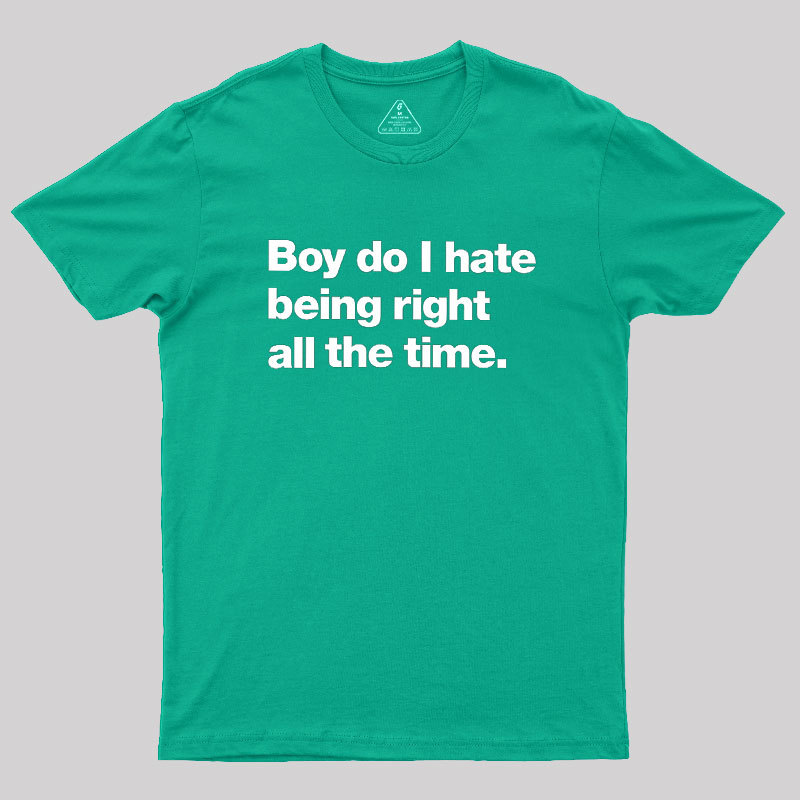 Boy Do I Hate Being Right All The Time Geek T-Shirt