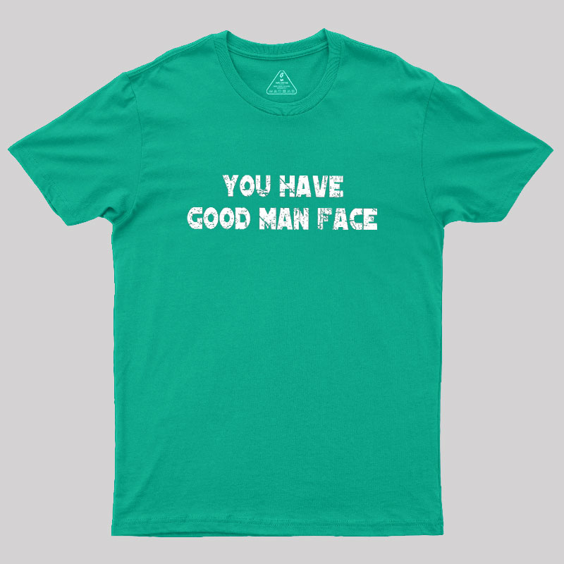 You Have Good Man Face Geek T-Shirt