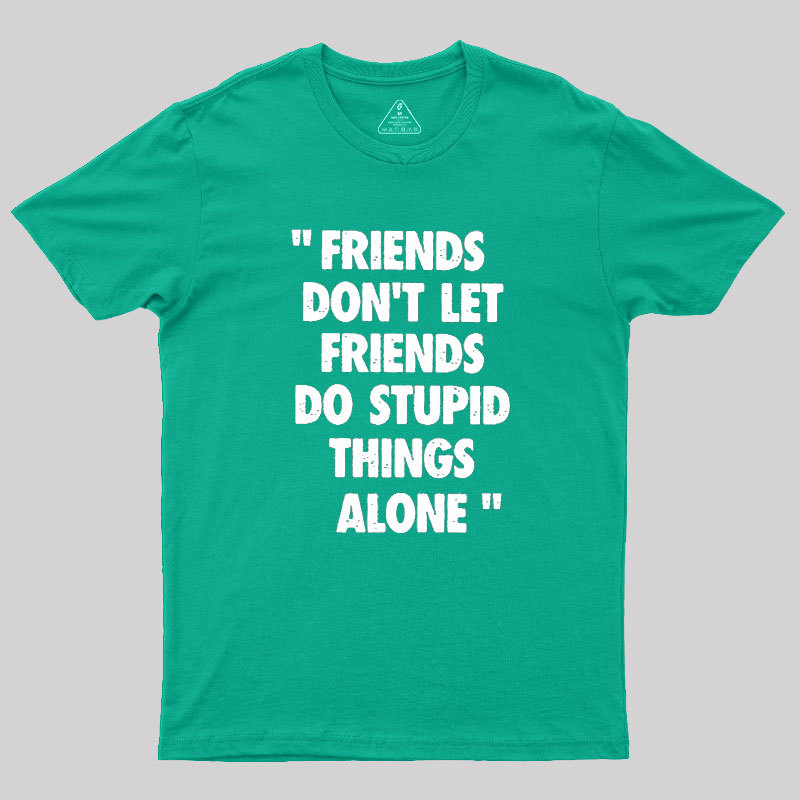 Friends Don't Let Friends Do Stupid Things Alone Geek T-Shirt