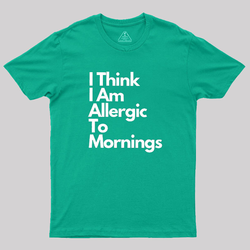 I Think I Am Allergic To Mornings Geek T-Shirt