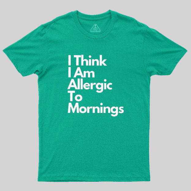 I Think I Am Allergic To Mornings Geek T-Shirt