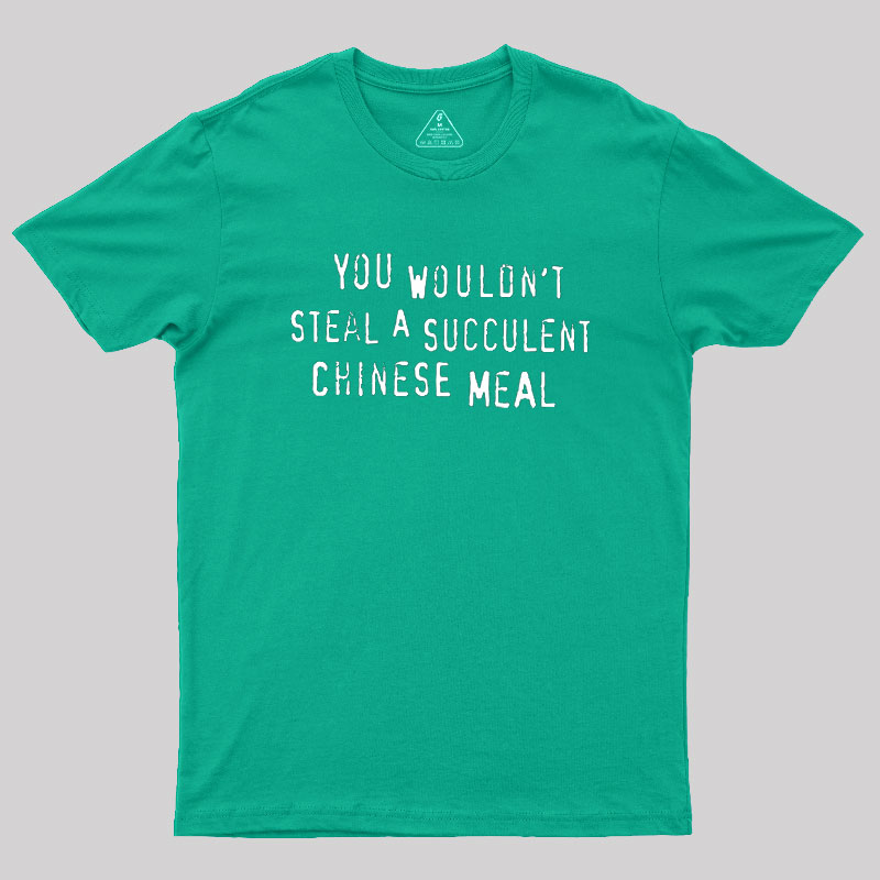 You Wouldn't Steal A Succulent Chinese Meal Geek T-Shirt