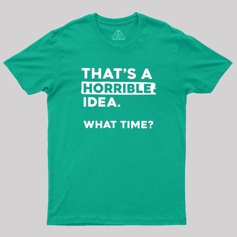That's a Horrible Idea What Time Geek T-Shirt