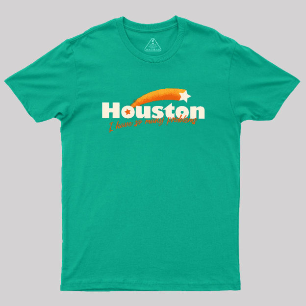 Houston - I Have So Many Problems Geek T-Shirt