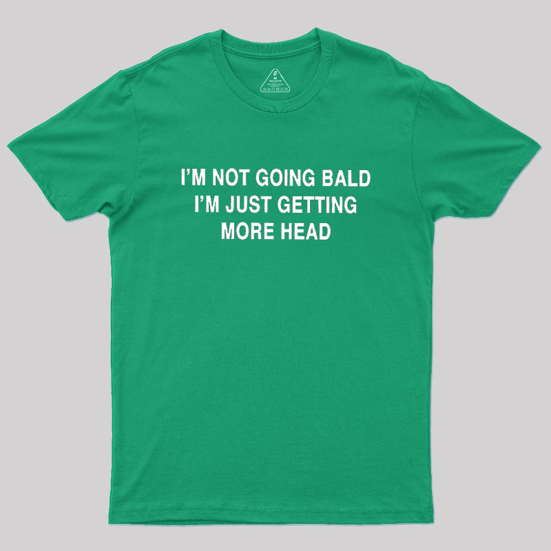 I'M NOT GOING BALD I'M JUST GETTING MORE HEAD Geek T-Shirt
