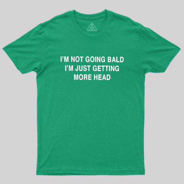 I'M NOT GOING BALD I'M JUST GETTING MORE HEAD Geek T-Shirt