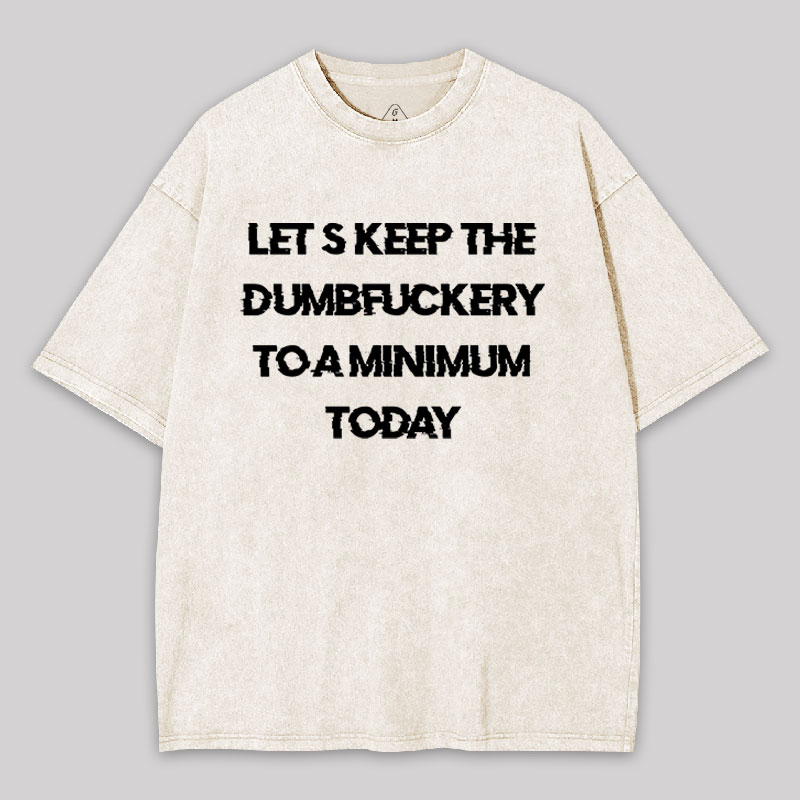 Let's Keep the Dumbfuckery to A Minimum Today Washed T-shirt