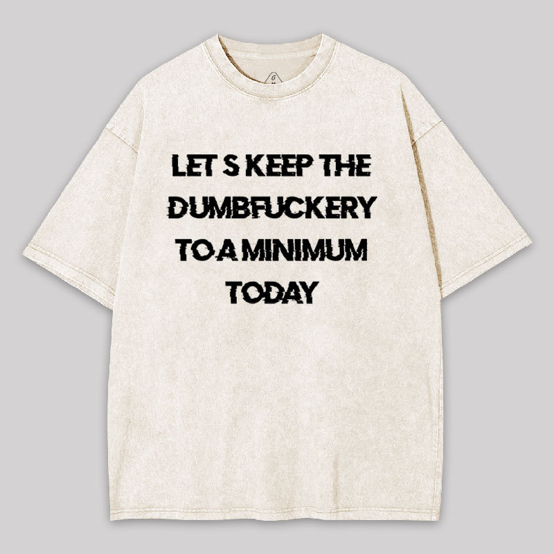 Let's Keep the Dumbfuckery to A Minimum Today Washed T-shirt
