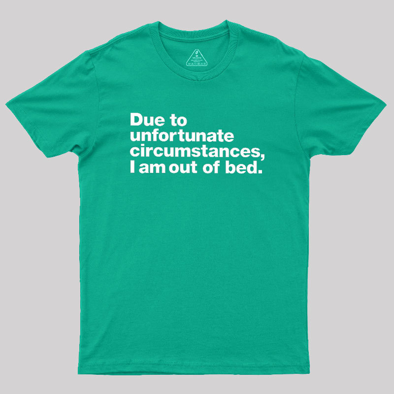 Due To Unfortunate Circumstances I Am Out Of Bed Geek T-Shirt