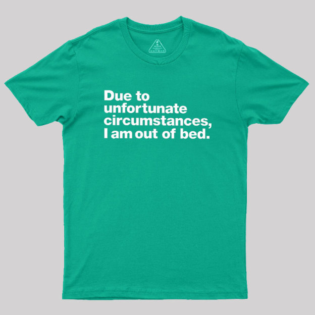 Due To Unfortunate Circumstances I Am Out Of Bed Geek T-Shirt