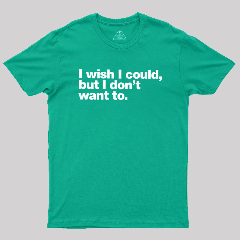I Wish I Could But I Don't Want To Geek T-Shirt