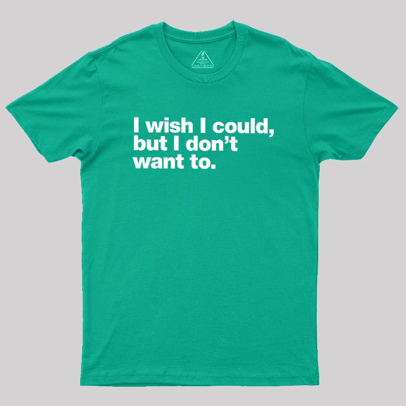 I Wish I Could But I Don't Want To Geek T-Shirt