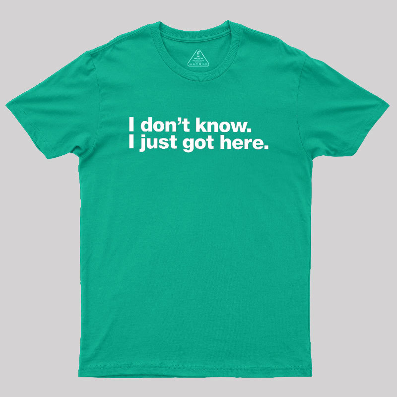 I Don't Know I Just Got Here Geek T-Shirt