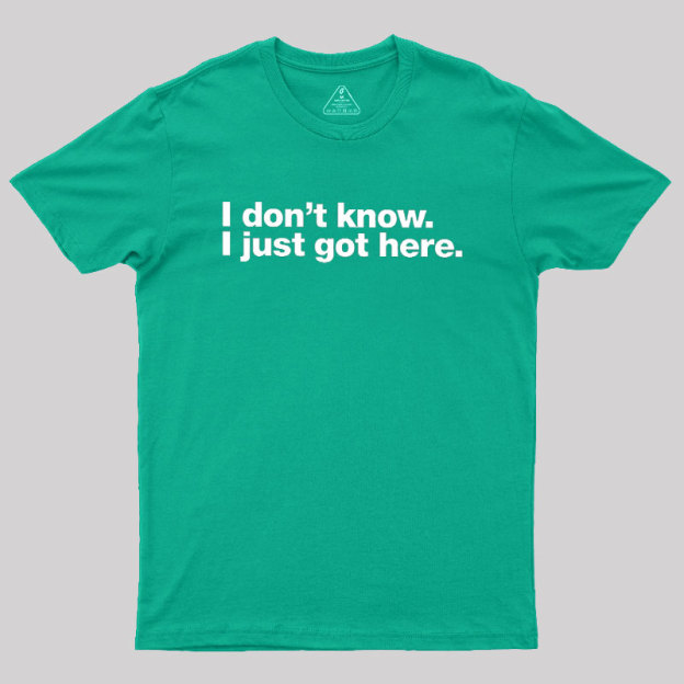 I Don't Know I Just Got Here Geek T-Shirt