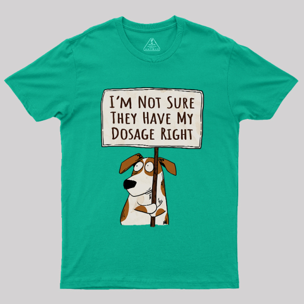 I��m Not Sure They Have My Dosage Right Geek T-Shirt
