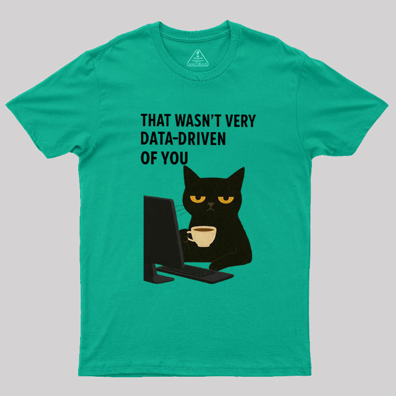 That Wasn't Very Data Driven Of You Geek T-Shirt