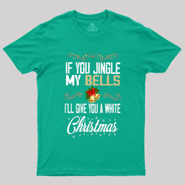 If You Jingle My Bells I'll Give You A White Christmas Geek T-Shirt