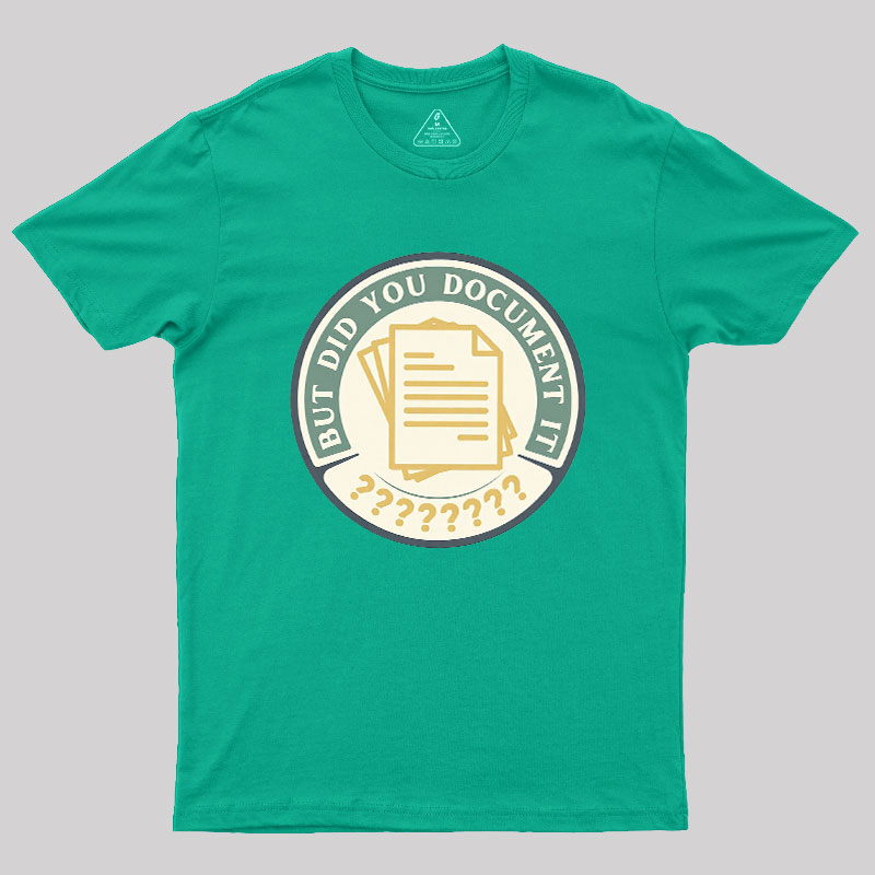 But Did You Document It Geek T-Shirt
