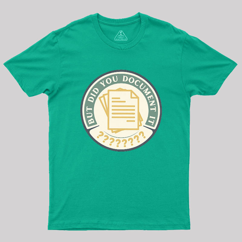 But Did You Document It Geek T-Shirt