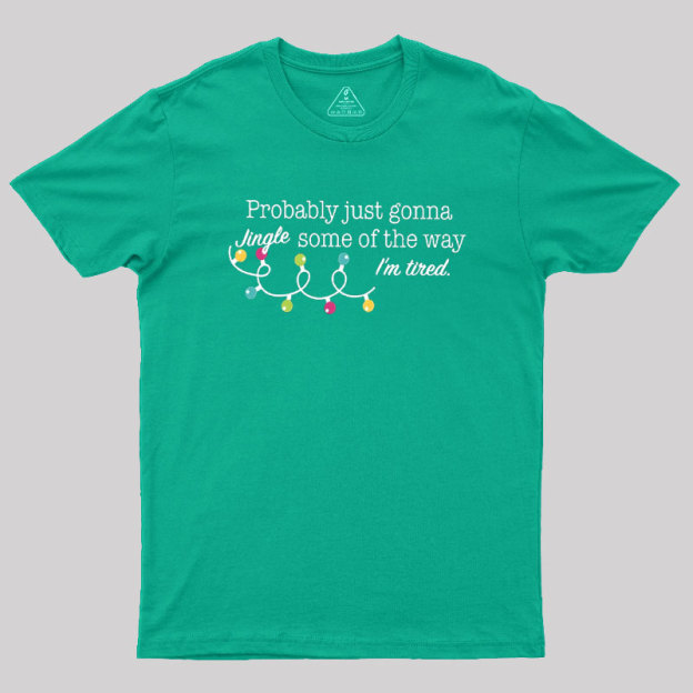 Probably Just Gonna Jingle Some of The Way I'm Tired Geek T-Shirt